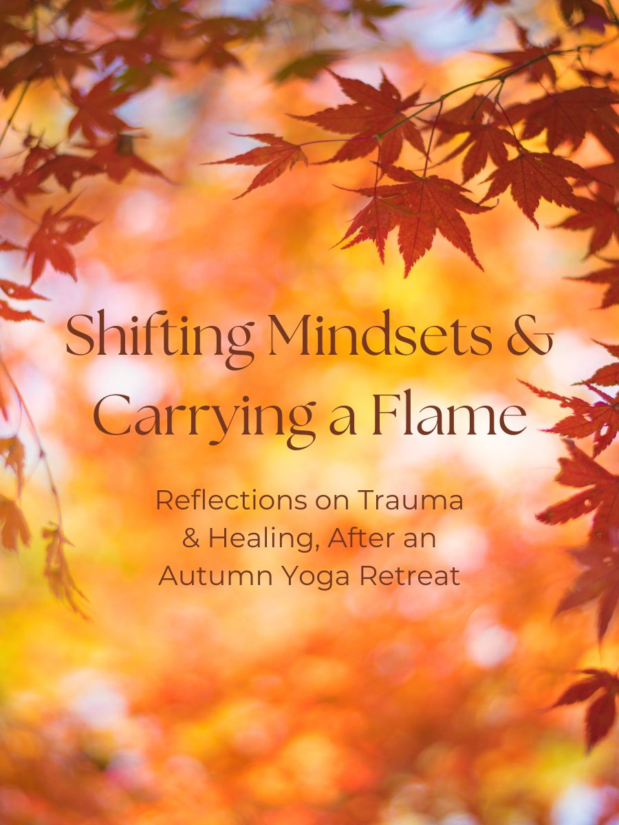 an autumn themed photo with red maple leaves, orange and yellow background, and text that reads "shifting mindsets and carrying a flame. reflections on trauma and healing after an autumn yoga retreat"